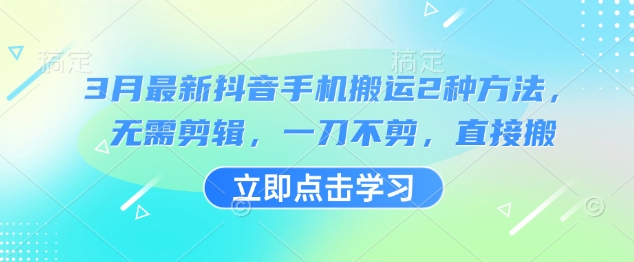 3月最新抖音手机搬运2种方法，无需剪辑，一刀不剪，直接搬-网赚联盟