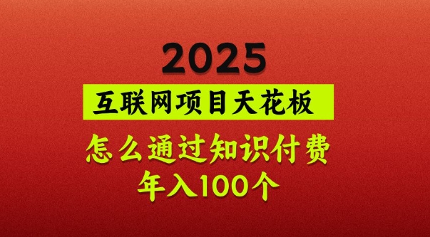 2025项目天花板，普通怎么通过知识付费翻身，年入百个【揭秘】-网赚联盟