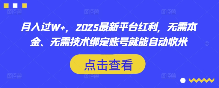 月入过W+，2025最新平台红利，无需本金、无需技术绑定账号就能自动收米-网赚联盟