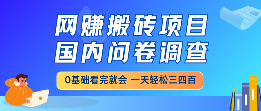 网赚搬砖项目，国内问卷调查，0基础看完就会 一天轻松三四百，靠谱副业…-网赚联盟