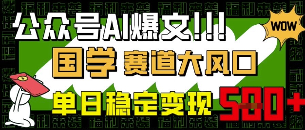 公众号AI爆文，国学赛道大风口，小白轻松上手，单日稳定变现5张-网赚联盟