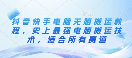 抖音快手电脑无脑搬运教程，史上最强电脑搬运技术，适合所有赛道-网赚联盟