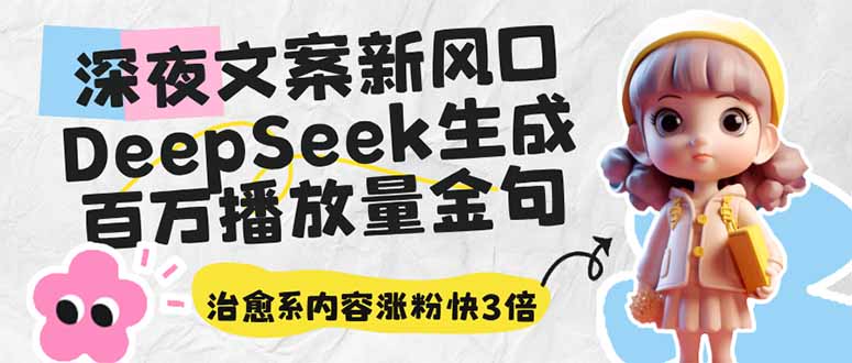 深夜文案新风口：DeepSeek生成百万播放量金句，治愈系内容涨粉快3倍-网赚联盟