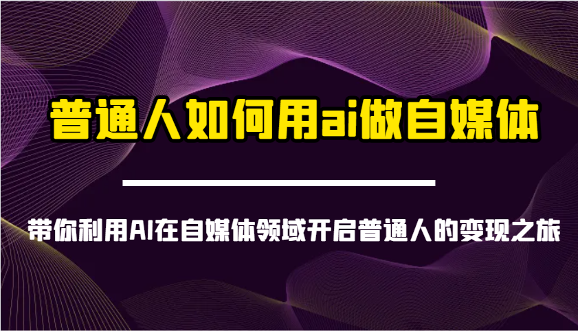 普通人如何用ai做自媒体-带你利用AI在自媒体领域开启普通人的变现之旅-网赚联盟