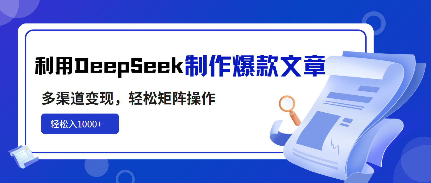 利用DeepSeek制作爆款文章，多渠道变现，轻松矩阵操作，轻松日入1000+-网赚联盟
