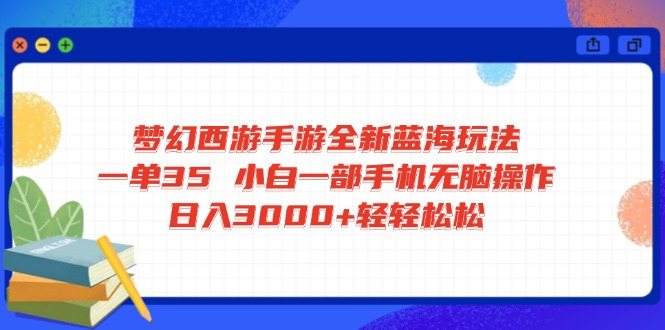 梦幻西游手游全新蓝海玩法 一单35 小白一部手机无脑操作 日入3000+轻轻…-网赚联盟