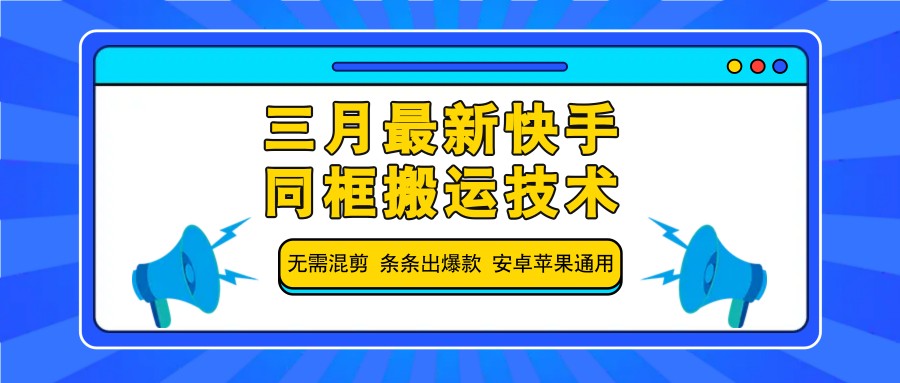 三月最新快手同框搬运技术，无需混剪 条条出爆款 安卓苹果通用-网赚联盟