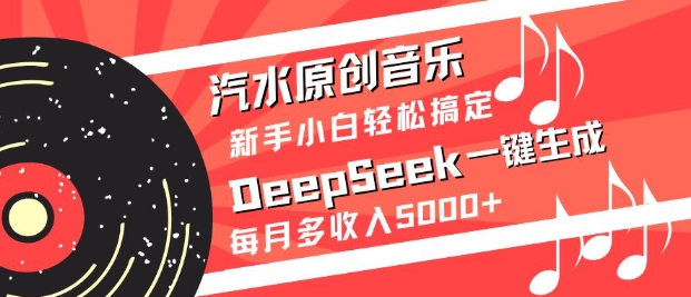 汽水原创音乐DeepSeek一键生成，新手小白轻松搞定，每月多收入5k+-网赚联盟