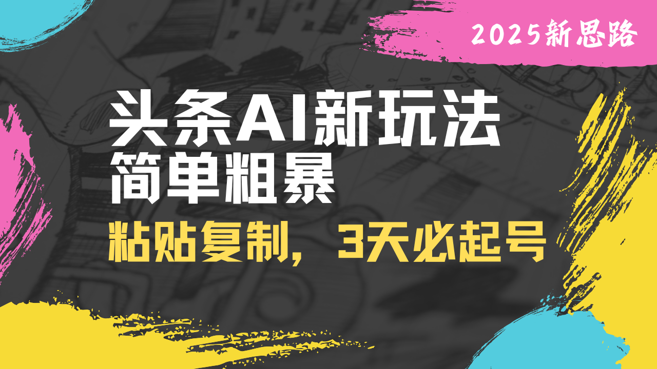头条AI新玩法，简单粗暴，仅需粘贴复制，三天必起号-网赚联盟