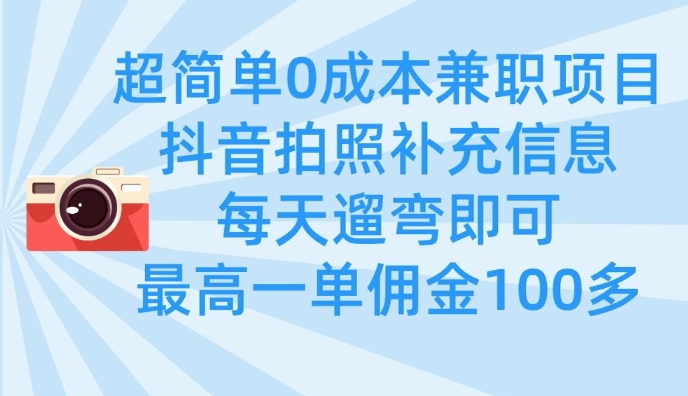 超简单0成本兼职项目，拍照补充信息，每天遛弯即可，最高一单佣金100多-网赚联盟
