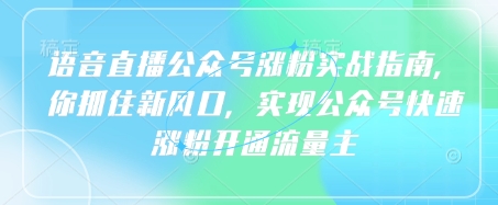 语音直播公众号涨粉实战指南，你抓住新风口，实现公众号快速涨粉开通流量主-网赚联盟