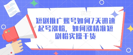 短剧推广账号如何7天迅速起号涨粉，如何涨精准短剧粉实操干货-网赚联盟