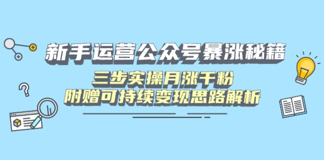 新手运营公众号暴涨秘籍，三步实操月涨千粉，附赠可持续变现思路解析-网赚联盟
