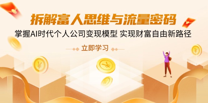 拆解富人思维与流量密码，掌握AI时代个人公司变现模型 实现财富自由新路径-网赚联盟