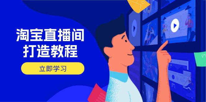 淘宝直播间打造教程：掌握开播添加商品与选品核心逻辑，打造高转化直播间-网赚联盟