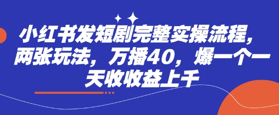 小红书发短剧完整实操流程，两张玩法，万播40，爆一个一天收收益上千-网赚联盟