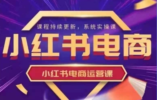 小红书电商运营实操课，​新手从0~1落地实操-网赚联盟