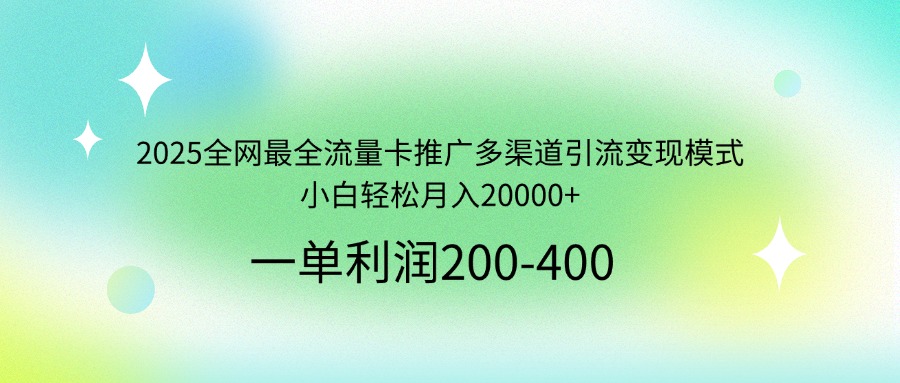 2025全网最全流量卡推广多渠道引流变现模式，小白轻松月入20000+-网赚联盟