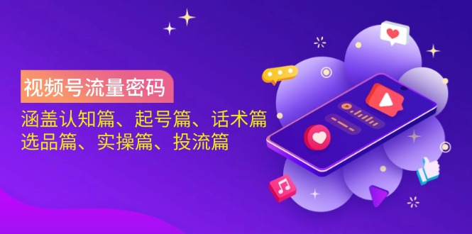 视频号流量密码：涵盖认知篇、起号篇、话术篇、选品篇、实操篇、投流篇-网赚联盟