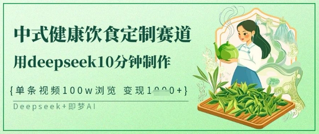 爆火中式健康饮食定制赛道，用deepseek10分钟制作，单条视频100w浏览，单日变现多张-网赚联盟