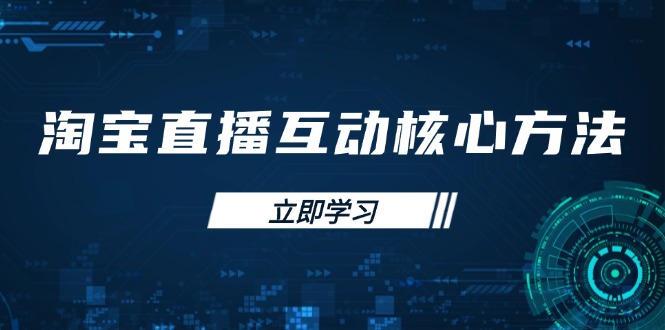 淘宝直播互动核心方法，新手入门指南、直播能力提升，新手主播快速突围-网赚联盟