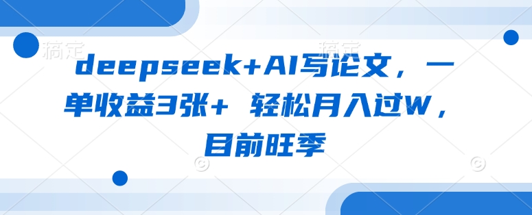 deepseek+AI写论文，一单收益3张+ 轻松月入过W，目前旺季-网赚联盟