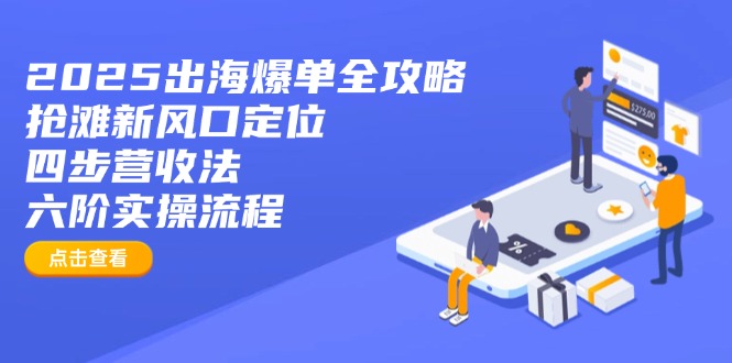 2025出海爆单全攻略：抢滩新风口定位+四步营收法+六阶实操流程-网赚联盟