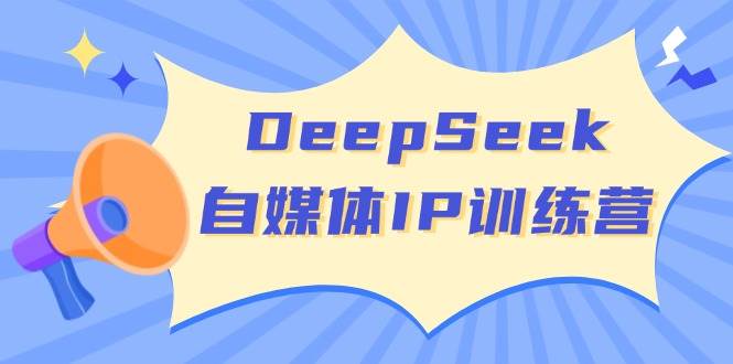 DeepSeek自媒体IP训练营，掌握四位定位法 长板变现模型 开启自媒体新篇章(更新)-网赚联盟