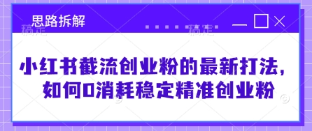 小红书截流创业粉的最新打法，如何0消耗稳定精准创业粉【思路拆解】-网赚联盟