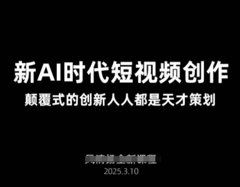 AI新时代短视频创作2025年3月新课，​颠覆式的创新人人都是天才策划-网赚联盟