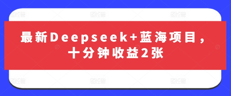 最新Deepseek+蓝海项目，十分钟收益2张-网赚联盟
