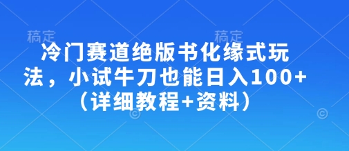 冷门赛道绝版书化缘式玩法，小试牛刀也能日入100+(详细教程+资料)-网赚联盟