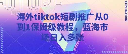 海外tiktok短剧推广从0到1保姆级教程，蓝海市场日入多张-网赚联盟