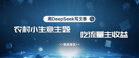 用DeepSeek写农村创业小项目，篇篇爆款，暴力引流，吃流量主收益变现-网赚联盟