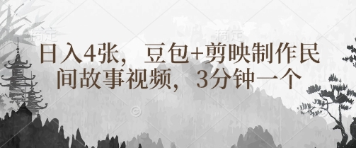 豆包+剪映制作民间故事视频，3分钟一个，日入4张-网赚联盟