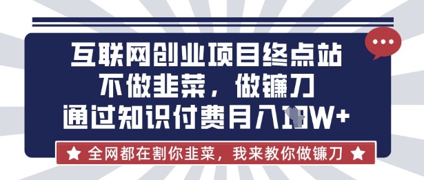互联网创业尽头-不做韭菜，做镰刀，通过知识付费月入10个【揭秘】-网赚联盟