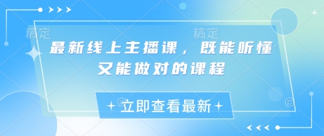 最新线上主播课，既能听懂又能做对的课程-网赚联盟