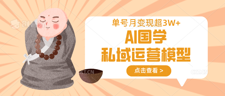 AI国学私域运营模型，无成本、变现快、周期短、持续性强，单号月变现3w+-网赚联盟
