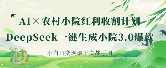AI+农村小院红利收割：DeepSeek一键生成小院3.0爆款，小白日变现破千实战手册-网赚联盟