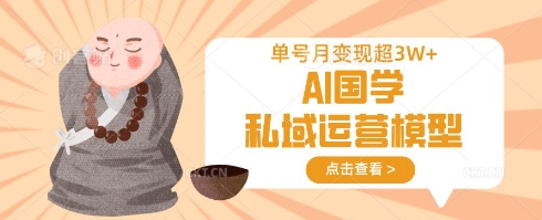 AI国学私域运营模型，单号月变现过W-网赚联盟