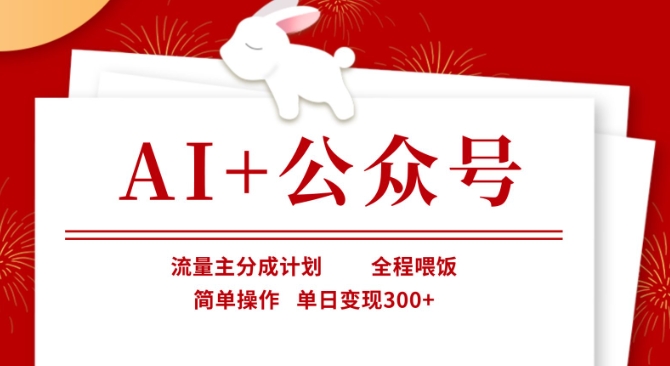 AI+公众号，流量主分成计划，全程喂饭，简单操作，单日变现3张+【揭秘】-网赚联盟