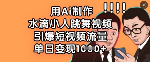 用Ai制作水滴小人跳舞视频，引爆短视频流量，单日变现数张-网赚联盟