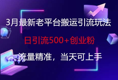 3月最新老平台搬运引流玩法，日引流500+创业粉，流量精准，当天可上手-网赚联盟