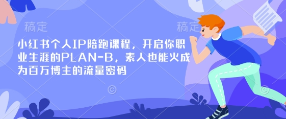 小红书个人IP陪跑课程，开启你职业生涯的PLAN-B，素人也能火成为百万博主的流量密码-网赚联盟