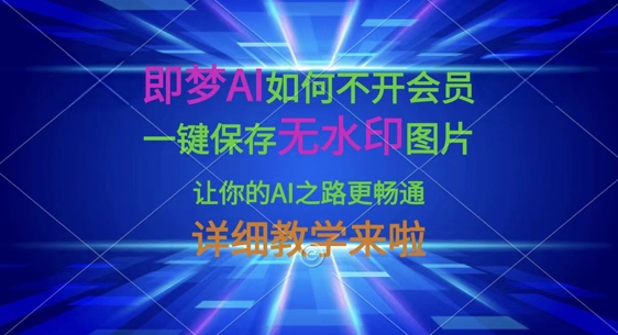 即梦AI如何不开会员，一键保存无水印图片，让你的AI之路更畅通，详细教学来啦-网赚联盟