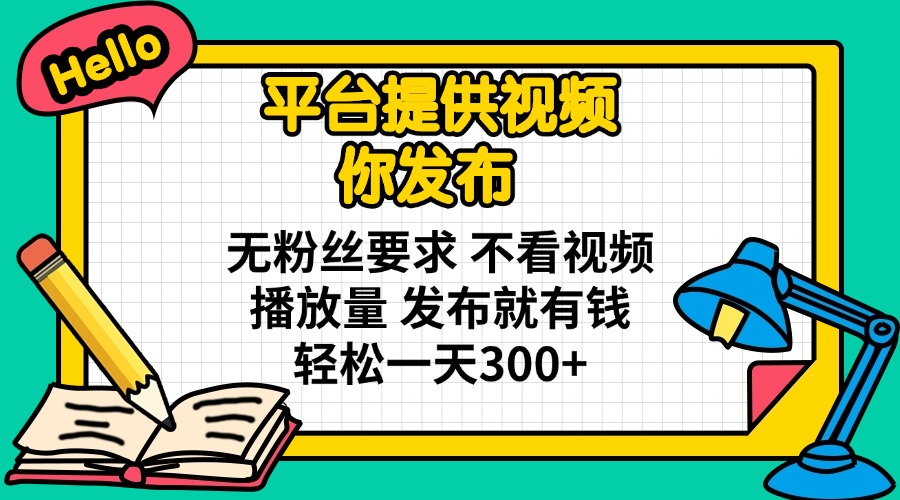 平台提供视频 你发布 无粉丝要求 不看视频播放量 发布就有钱 轻松一天300+-网赚联盟