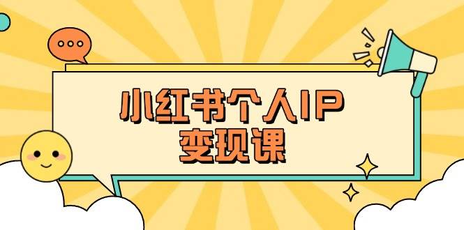 小红书个人变现课：精准人设定位+爆款选题拆解，教你打造百万流量账号秘籍-网赚联盟