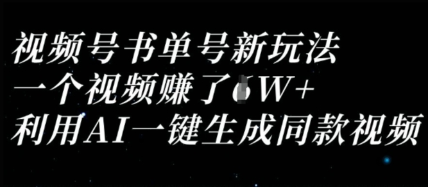 视频号书单号新玩法，一个视频收益过1W，利用AI一键生成同款视频-网赚联盟