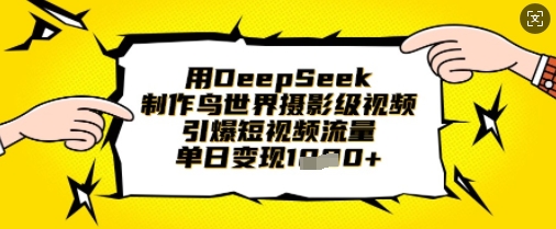 用DeepSeek制作鸟世界摄影级视频，引爆短视频流量，单日变现1k-网赚联盟
