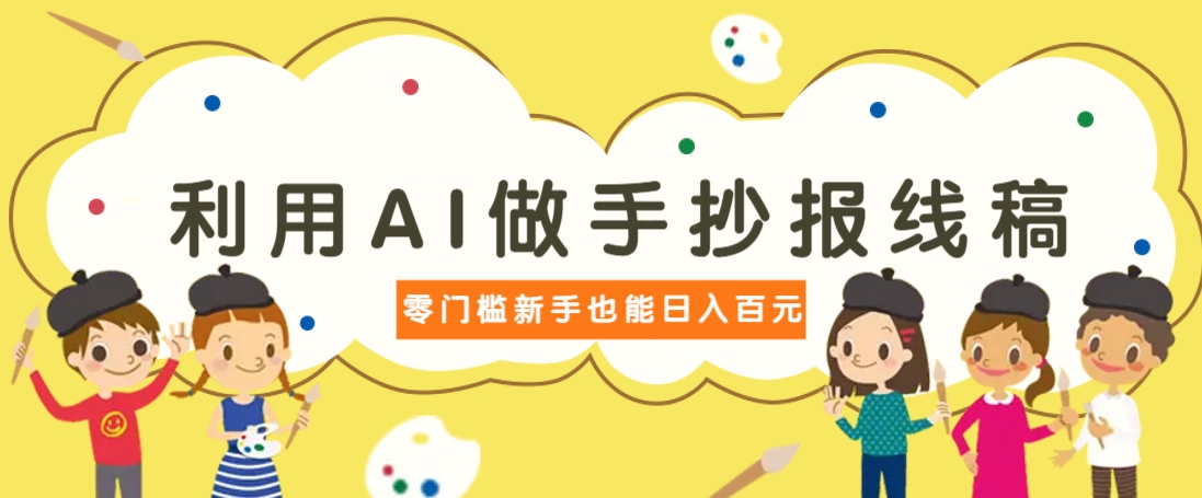 利用AI做手抄报线稿，需求大复购高，零成本新手也能轻松日赚百元-网赚联盟